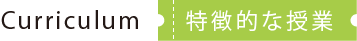 Curriculum 特徴的な授業