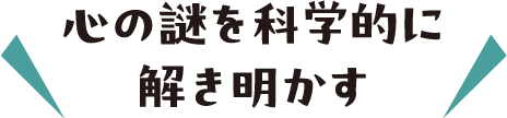 心の謎を科学的に解き明かす