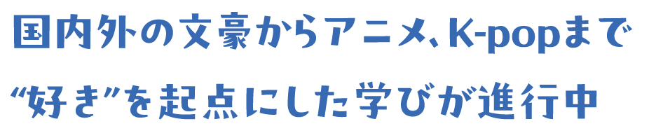 国内外の文豪からアニメ、K-popまで“好き”を起点にした学びが進行中